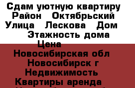 Сдам уютную квартиру › Район ­ Октябрьский › Улица ­ Лескова › Дом ­ 260 › Этажность дома ­ 9 › Цена ­ 18 000 - Новосибирская обл., Новосибирск г. Недвижимость » Квартиры аренда   . Новосибирская обл.,Новосибирск г.